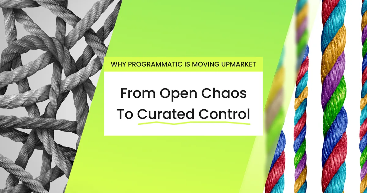 From Open Chaos to Curated Control: Why Programmatic Advertising Is Moving Upmarket