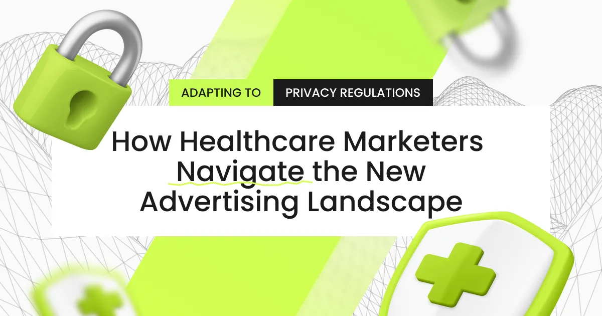 Adapting to Privacy Regulations: How Healthcare Marketers Are Navigating the New Advertising Landscape